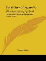 The Gallery Of Nature V1: A Pictorial And Descriptive Tour Through Creation, Illustrative Of The Wonders Of Astronomy, Physical Geography And Geology