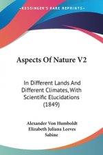 Aspects Of Nature V2: In Different Lands And Different Climates, With Scientific Elucidations (1849)