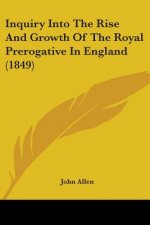 Inquiry Into The Rise And Growth Of The Royal Prerogative In England (1849)