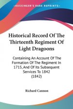 Historical Record Of The Thirteenth Regiment Of Light Dragoons: Containing An Account Of The Formation Of The Regiment In 1715, And Of Its Subsequent
