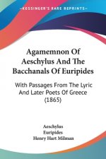 Agamemnon Of Aeschylus And The Bacchanals Of Euripides: With Passages From The Lyric And Later Poets Of Greece (1865)