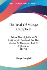 The Trial Of Mungo Campbell: Before The High Court Of Justiciary In Scotland, For The Murder Of Alexander Earl Of Eglintoun (1770)