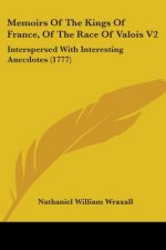 Memoirs Of The Kings Of France, Of The Race Of Valois V2: Interspersed With Interesting Anecdotes (1777)