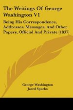 The Writings Of George Washington V1: Being His Correspondence, Addresses, Messages, And Other Papers, Official And Private (1837)