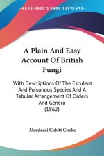 A Plain And Easy Account Of British Fungi: With Descriptions Of The Esculent And Poisonous Species And A Tabular Arrangement Of Orders And Genera (186