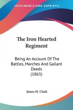 The Iron Hearted Regiment: Being An Account Of The Battles, Marches And Gallant Deeds (1865)