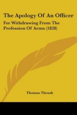The Apology Of An Officer: For Withdrawing From The Profession Of Arms (1828)