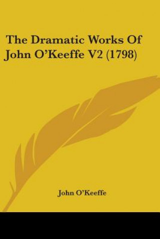 The Dramatic Works Of John O'Keeffe V2 (1798)