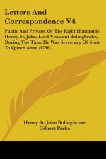 Letters And Correspondence V4: Public And Private, Of The Right Honorable Henry St. John, Lord Viscount Bolingbroke, During The Time He Was Secretary