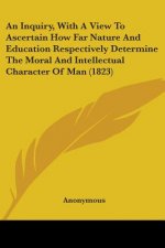 An Inquiry, With A View To Ascertain How Far Nature And Education Respectively Determine The Moral And Intellectual Character Of Man (1823)