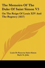 The Memoirs Of The Duke Of Saint Simon V3: On The Reign Of Louis XIV And The Regency (1857)