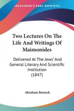 Two Lectures On The Life And Writings Of Maimonides: Delivered At The Jews' And General Literary And Scientific Institution (1847)