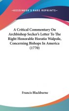 A Critical Commentary On Archbishop Secker's Letter To The Right Honorable Horatio Walpole, Concerning Bishops In America (1770)