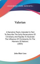 Valerian: A Narrative Poem, Intended In Part To Describe The Early Persecutions Of Christians, And Rapidly To Illustrate The Influence Of Christianity