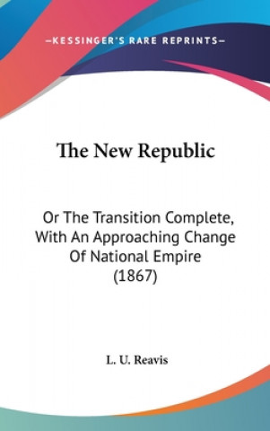 The New Republic: Or The Transition Complete, With An Approaching Change Of National Empire (1867)