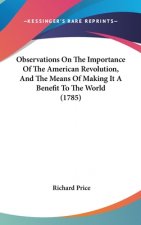 Observations On The Importance Of The American Revolution, And The Means Of Making It A Benefit To The World (1785)