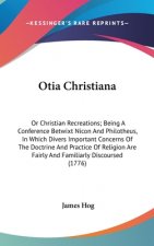 Otia Christiana: Or Christian Recreations; Being A Conference Betwixt Nicon And Philotheus, In Which Divers Important Concerns Of The Doctrine And Pra