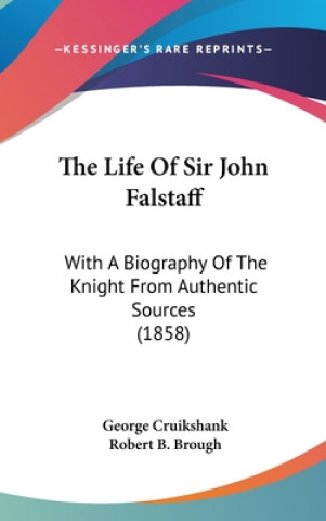 The Life Of Sir John Falstaff: With A Biography Of The Knight From Authentic Sources (1858)