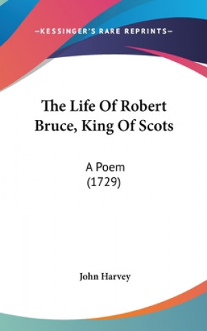 The Life Of Robert Bruce, King Of Scots: A Poem (1729)