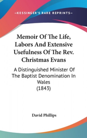 Memoir Of The Life, Labors And Extensive Usefulness Of The Rev. Christmas Evans: A Distinguished Minister Of The Baptist Denomination In Wales (1843)