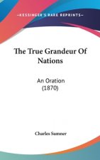 The True Grandeur Of Nations: An Oration (1870)