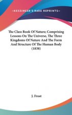 The Class Book Of Nature; Comprising Lessons On The Universe, The Three Kingdoms Of Nature And The Form And Structure Of The Human Body (1838)