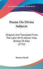 Poems On Divine Subjects: Original And Translated From The Latin Of M. Hieron Vida, Bishop Of Alba (1732)