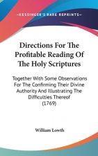 Directions For The Profitable Reading Of The Holy Scriptures: Together With Some Observations For The Confirming Their Divine Authority And Illustrati