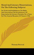 Moral And Literary Dissertations, On The Following Subjects: On Truth And Faithfulness; On Habit And Association; On Inconsistency Of Expectation In L