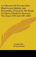 A Collection Of Seventy-Nine Black-Letter Ballads And Broadsides, Printed In The Reign Of Queen Elizabeth, Between The Years 1559 And 1597 (1867)