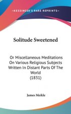 Solitude Sweetened: Or Miscellaneous Meditations On Various Religious Subjects Written In Distant Parts Of The World (1831)