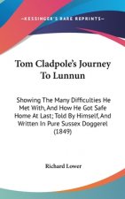 Tom Cladpole's Journey To Lunnun: Showing The Many Difficulties He Met With, And How He Got Safe Home At Last; Told By Himself, And Written In Pure Su