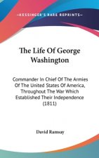 The Life Of George Washington: Commander In Chief Of The Armies Of The United States Of America, Throughout The War Which Established Their Independen
