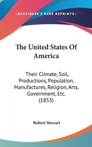 The United States Of America: Their Climate, Soil, Productions, Population, Manufactures, Religion, Arts, Government, Etc. (1853)