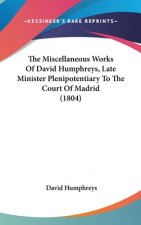 The Miscellaneous Works Of David Humphreys, Late Minister Plenipotentiary To The Court Of Madrid (1804)