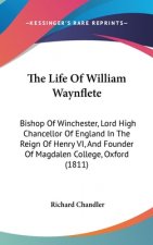 The Life Of William Waynflete: Bishop Of Winchester, Lord High Chancellor Of England In The Reign Of Henry VI, And Founder Of Magdalen College, Oxford