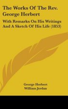 The Works Of The Rev. George Herbert: With Remarks On His Writings And A Sketch Of His Life (1853)