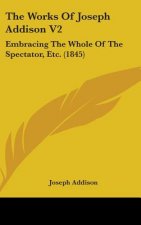 The Works Of Joseph Addison V2: Embracing The Whole Of The Spectator, Etc. (1845)