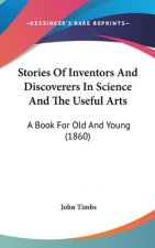 Stories Of Inventors And Discoverers In Science And The Useful Arts: A Book For Old And Young (1860)