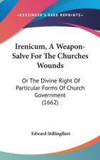 Irenicum, A Weapon-Salve For The Churches Wounds: Or The Divine Right Of Particular Forms Of Church Government (1662)