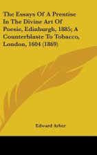 The Essays Of A Prentise In The Divine Art Of Poesie, Edinburgh, 1885; A Counterblaste To Tobacco, London, 1604 (1869)