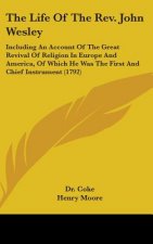 The Life Of The Rev. John Wesley: Including An Account Of The Great Revival Of Religion In Europe And America, Of Which He Was The First And Chief Ins