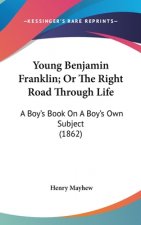 Young Benjamin Franklin; Or The Right Road Through Life: A Boy's Book On A Boy's Own Subject (1862)