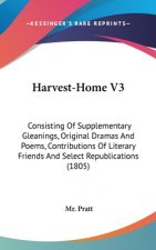 Harvest-Home V3: Consisting Of Supplementary Gleanings, Original Dramas And Poems, Contributions Of Literary Friends And Select Republications (1805)