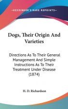 Dogs, Their Origin And Varieties: Directions As To Their General Management And Simple Instructions As To Their Treatment Under Disease (1874)