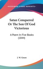Satan Conquered Or The Son Of God Victorious: A Poem In Five Books (1844)