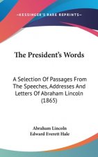 The President's Words: A Selection Of Passages From The Speeches, Addresses And Letters Of Abraham Lincoln (1865)