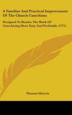 A Familiar And Practical Improvement Of The Church Catechism: Designed To Render The Work Of Catechizing More Easy And Profitable (1775)