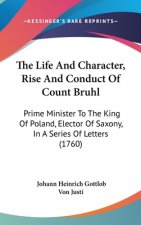The Life And Character, Rise And Conduct Of Count Bruhl: Prime Minister To The King Of Poland, Elector Of Saxony, In A Series Of Letters (1760)