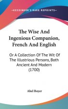 The Wise And Ingenious Companion, French And English: Or A Collection Of The Wit Of The Illustrious Persons, Both Ancient And Modern (1700)